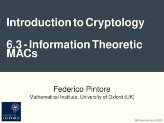 IntroductiontoCryptology
6.3-InformationTheoretic
MACs
Federico Pintore
Mathematical Institute, University of Oxford (UK)
Michaelmas term 2020
 