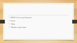 • STEP-5: Use your bitcoin to
• Invest
• Shop
• Donate or give away
 