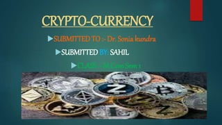 CRYPTO-CURRENCY
SUBMITTED TO :- Dr. Sonia kundra
SUBMITTED BY: SAHIL
CLASS :- M.Com Sem 1
 