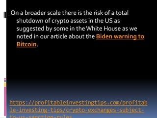 https://profitableinvestingtips.com/profitab
le-investing-tips/crypto-exchanges-subject-
On a broader scale there is the risk of a total
shutdown of crypto assets in the US as
suggested by some in theWhite House as we
noted in our article about the Biden warning to
Bitcoin.
 