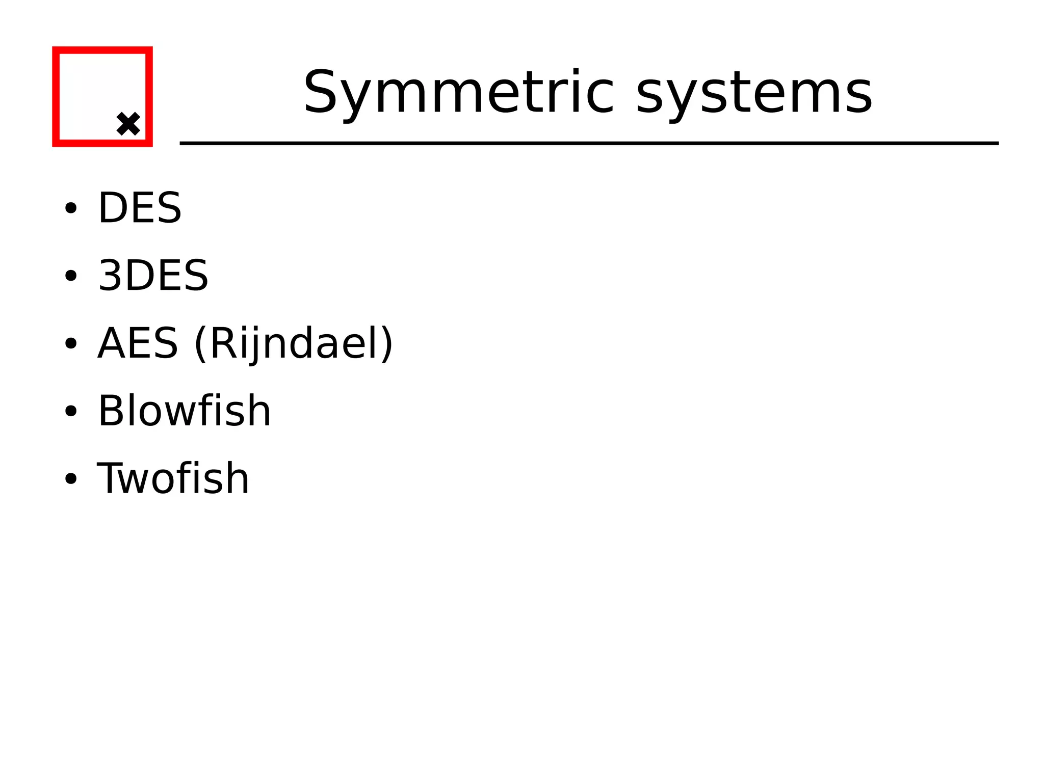 Symmetric systems
●   DES
●   3DES
●   AES (Rijndael)
●   Blowfish
●   Twofish
 
