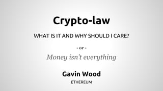 Crypto-law 
WHAT IS IT AND WHY SHOULD I CARE? 
- or - 
Money isn’t everything 
Gavin Wood 
ETHEREUM 
 