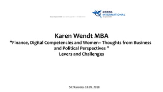 Karen	Wendt	MBA
	
”Finance,	Digital	Competencies	and	Women–	Thoughts	from	Business		
and	Political	Perspectives	”
	
Levers	and	Challenges
	
SIF/Kaleidos	18.09.	2018	
 