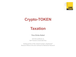 Crypto-TOKEN
Taxation
Tina Ehrke-Rabel
full-time professor at
Karl-Franzens-Universität Graz
leading partner of the research project „Kryptostaat“
Research fellow of the UCL Institute for Blockchain-Research
 
