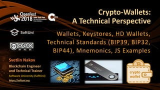 Crypto-Wallets:
A Technical Perspective
Wallets, Keystores, HD Wallets,
Technical Standards (BIP39, BIP32,
BIP44), Mnemonics, JS Examples
Software University (SoftUni)
https://softuni.org
Svetlin Nakov
Blockchain Engineer
and Technical Trainer crypto
wallet
 