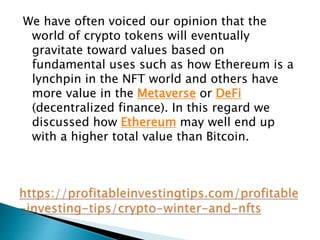 We have often voiced our opinion that the
world of crypto tokens will eventually
gravitate toward values based on
fundamental uses such as how Ethereum is a
lynchpin in the NFT world and others have
more value in the Metaverse or DeFi
(decentralized finance). In this regard we
discussed how Ethereum may well end up
with a higher total value than Bitcoin.
 