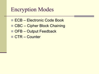 Encryption Modes
 ECB – Electronic Code Book
 CBC – Cipher Block Chaining
 OFB – Output Feedback
 CTR – Counter
 