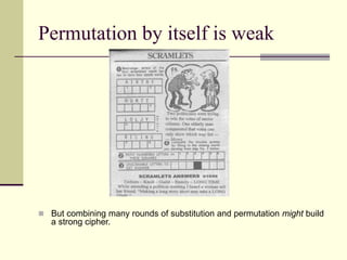 Permutation by itself is weak
 But combining many rounds of substitution and permutation might build
a strong cipher.
 