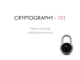 CRYPTOGRAPHY - 101

      VISHAL PUNJABI
    vp0502@gmail.com
 