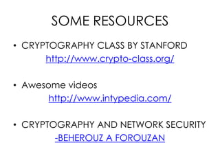 SOME RESOURCES
• CRYPTOGRAPHY CLASS BY STANFORD
      http://www.crypto-class.org/

• Awesome videos
       http://www.intypedia.com/

• CRYPTOGRAPHY AND NETWORK SECURITY
        -BEHEROUZ A FOROUZAN
 