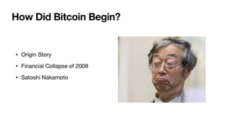 How Did Bitcoin Begin?
• Origin Story 

• Financial Collapse of 2008

• Satoshi Nakamoto
 