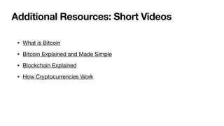 Additional Resources: Short Videos
• What is Bitcoin

• Bitcoin Explained and Made Simple

• Blockchain Explained

• How Cryptocurrencies Work
 