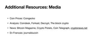 Additional Resources: Media
• Coin Prices: Coingecko

• Analysis: Coindesk, Forkast, Decrypt, The block crypto

• News: Bitcoin Magazine, Crypto Potato, Coin Telegraph, cryptonews.net

• En Francais: journalducoin
 