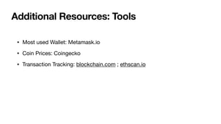 Additional Resources: Tools
• Most used Wallet: Metamask.io

• Coin Prices: Coingecko

• Transaction Tracking: blockchain.com ; ethscan.io
 