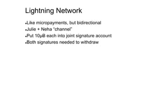 Lightning Network
Like micropayments, but bidirectional
Julie + Neha “channel”
Put 10µɃ each into joint signature account
Both signatures needed to withdraw
 
