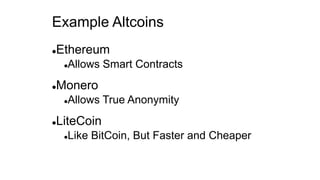 Example Altcoins
Ethereum
Allows Smart Contracts
Monero
Allows True Anonymity
LiteCoin
Like BitCoin, But Faster and Cheaper
 