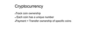 Cryptocurrency
Track coin ownership
 Each coin has a unique number
Payment = Transfer ownership of specific coins
 