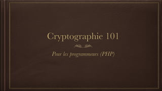 Cryptographie 101
Pour les programmeurs (PHP)
 