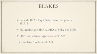 BLAKE2
Suite de BLAKE qui était concurrent pour le
SHA-3
Plus rapide que SHA-3, SHA-2, SHA-1 et MD5
Offre une sécurité supérieure à SHA-2
Similaire à celle de SHA-3
 