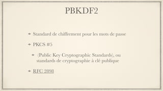 PBKDF2
Standard de chiffrement pour les mots de passe
PKCS #5
(Public Key Cryptographic Standards), ou
standards de cryptographie à clé publique
RFC 2898
 