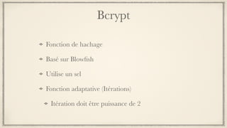 Bcrypt
Fonction de hachage
Basé sur Blowﬁsh
Utilise un sel 
Fonction adaptative (Itérations)
Itération doit être puissance de 2
 