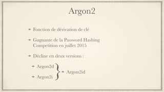 Argon2
Fonction de dérivation de clé
Gagnante de la Password Hashing
Competition en juillet 2015
Décline en deux versions :
Argon2d
Argon2i
Argon2id}
 