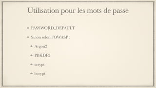 Utilisation pour les mots de passe
PASSWORD_DEFAULT
Sinon selon l’OWASP :
Argon2
PBKDF2
scrypt
bcrypt
 