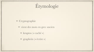 Étymologie
Cryptographie
vient des mots en grec ancien
kruptos (« caché »)
graphein (« écrire »)
 