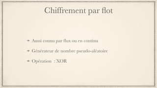 Chiffrement par ﬂot
Aussi connu par ﬂux ou en continu
Générateur de nombre pseudo-aléatoire
Opération  : XOR
 