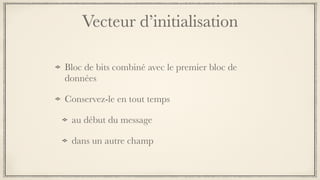 Vecteur d’initialisation
Bloc de bits combiné avec le premier bloc de
données
Conservez-le en tout temps
au début du message
dans un autre champ
 