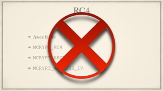 RC4
Assez faible
MCRYPT_RC4
MCRYPT_ARCFOUR
MCRYPT_ARCFOUR_IV
 