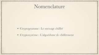 Nomenclature
Cryptogramme : Le message chiffré
Cryptosystème : L’algorithme de chiffrement
 