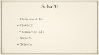 Salsa20
Chiffrement de ﬂux
ChaCha20
Standard de IETF
XSalsa20
XChaCha
 