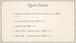 Quoi choisir
XChaCha20-Poly1305/XSalsa20-Poly1305 (PHP
7.2+)
ChaCha20-Poly1305 (PHP 7.2+)
AES-GCM (PHP 7.2+)
AES-CTR + HMAC-SHA2 (PHP 7.1+)
AES-CBC + HMAC-SHA2 (PHP 7.1+)
 