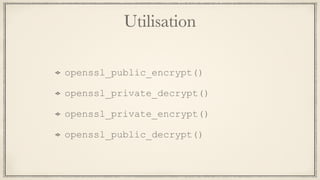 Utilisation
openssl_public_encrypt()
openssl_private_decrypt()
openssl_private_encrypt()
openssl_public_decrypt()
 
