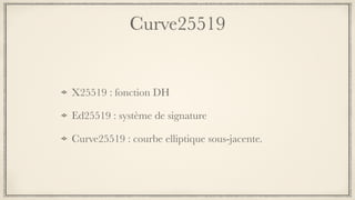 Curve25519
X25519 : fonction DH
Ed25519 : système de signature
Curve25519 : courbe elliptique sous-jacente.
 