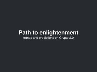 Path to enlightenment 
trends and predictions on Crypto 2.0
 