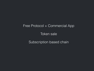 Free Protocol + Commercial App
Token sale
Subscription based chain
 