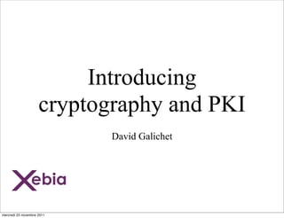 Introducing
                     cryptography and PKI
                            David Galichet




mercredi 23 novembre 2011
 