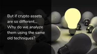 But if crypto assets
are so different…
Why do we analyze
them using the same
old techniques?
 