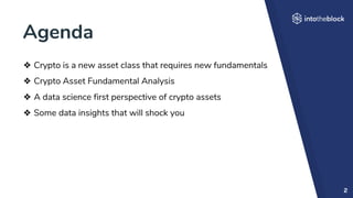 Agenda
2
❖ Crypto is a new asset class that requires new fundamentals
❖ Crypto Asset Fundamental Analysis
❖ A data science first perspective of crypto assets
❖ Some data insights that will shock you
 