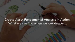 Crypto Asset Fundamental Analysis in Action:
What we can find when we look deeper….
 