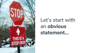 Let’s start with
an obvious
statement...
 