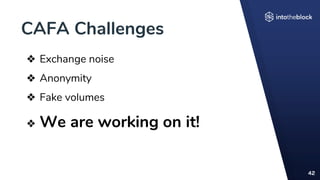 CAFA Challenges
42
❖ Exchange noise
❖ Anonymity
❖ Fake volumes
❖ We are working on it!
 