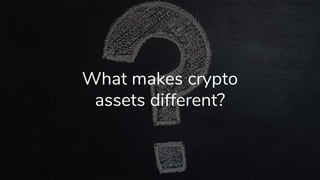 What makes crypto
assets different?
 