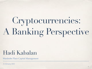 21 February 2018
Hadi Kabalan
Wardrobe Place Capital Management
Cryptocurrencies:
A Banking Perspective
1
 