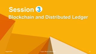 Blockchain and Distributed Ledger
Session 3
August 2019 Crypto, Bitcoin & Blockchain 35
 