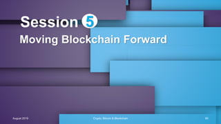 Moving Blockchain Forward
Session 5
August 2019 Crypto, Bitcoin & Blockchain 90
 