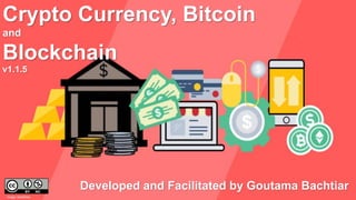 Crypto Currency, Bitcoin
and
Blockchain
Developed and Facilitated by Goutama Bachtiar
Image: BankRate
v1.1.5
Goutama
Bachtiar
Digitally signed by
Goutama Bachtiar
Date: 2019.09.11
01:31:48 +07'00'
 
