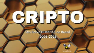Um Breve Histórico no Brasil
Um Breve Histórico no Brasil
2008-2022
2008-2022
CRIPTO
CRIPTO
Goldhive
 